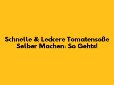 Schnelle & Leckere Tomatensoße Selber Machen: So Geht's!