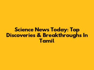 Science News Today: Top Discoveries & Breakthroughs In Tamil