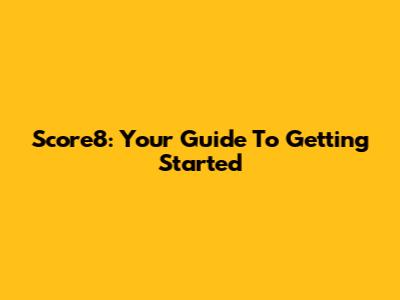 Score8: Your Guide To Getting Started