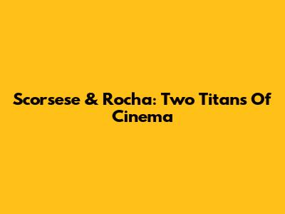 Scorsese & Rocha: Two Titans Of Cinema
