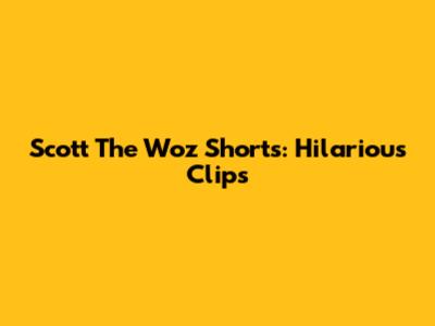 Scott The Woz Shorts: Hilarious Clips