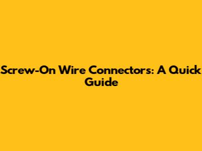 Screw-On Wire Connectors: A Quick Guide
