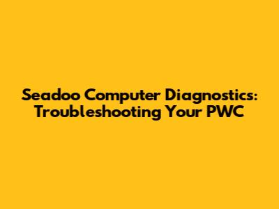 Seadoo Computer Diagnostics: Troubleshooting Your PWC
