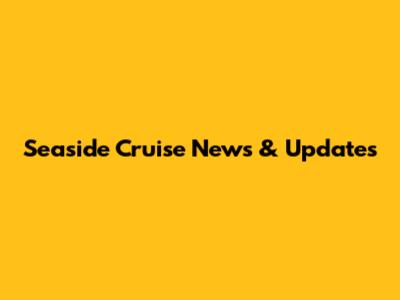 Seaside Cruise News & Updates