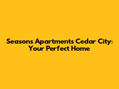 Seasons Apartments Cedar City: Your Perfect Home
