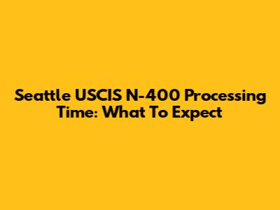 Seattle USCIS N-400 Processing Time: What To Expect