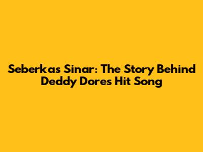 Seberkas Sinar: The Story Behind Deddy Dores' Hit Song