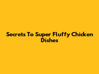 Secrets To Super Fluffy Chicken Dishes