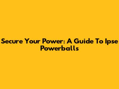 Secure Your Power: A Guide To Ipse Powerballs
