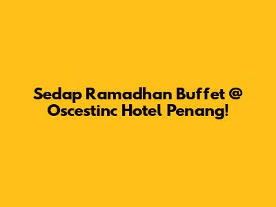 Sedap Ramadhan Buffet @ Oscestinc Hotel Penang!