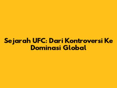 Sejarah UFC: Dari Kontroversi Ke Dominasi Global