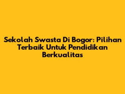 Sekolah Swasta Di Bogor: Pilihan Terbaik Untuk Pendidikan Berkualitas