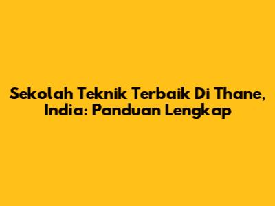 Sekolah Teknik Terbaik Di Thane, India: Panduan Lengkap