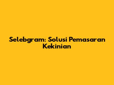 Selebgram: Solusi Pemasaran Kekinian