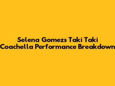 Selena Gomez's Taki Taki Coachella Performance Breakdown