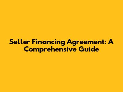 Seller Financing Agreement: A Comprehensive Guide