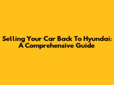 Selling Your Car Back To Hyundai: A Comprehensive Guide