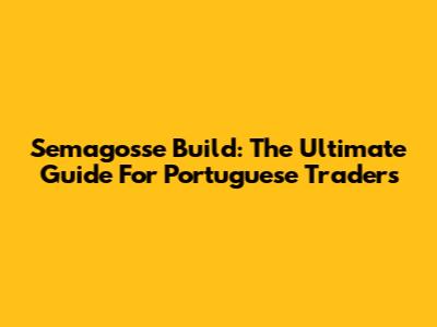 Semagosse Build: The Ultimate Guide For Portuguese Traders