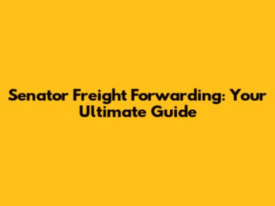 Senator Freight Forwarding: Your Ultimate Guide