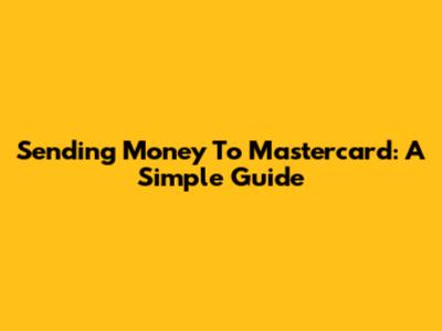 Sending Money To Mastercard: A Simple Guide