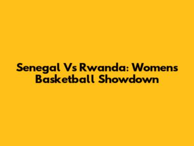 Senegal Vs Rwanda: Women's Basketball Showdown