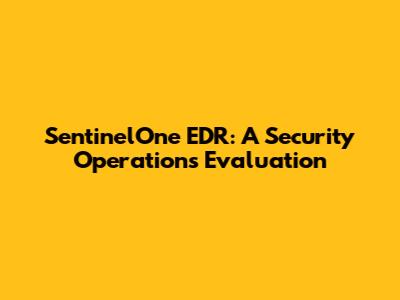 SentinelOne EDR: A Security Operations Evaluation