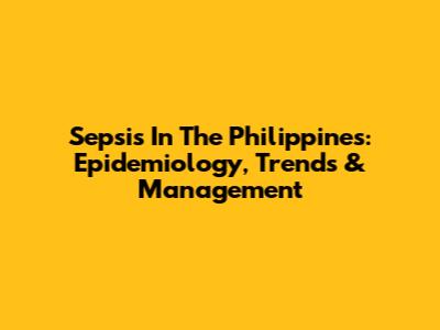 Sepsis In The Philippines: Epidemiology, Trends & Management