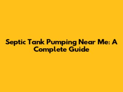 Septic Tank Pumping Near Me: A Complete Guide