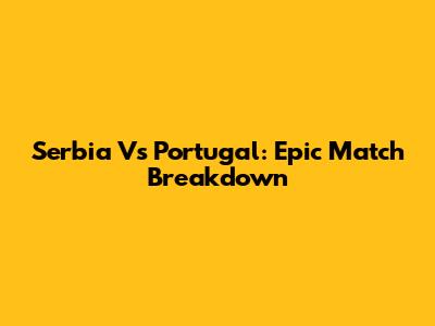 Serbia Vs Portugal: Epic Match Breakdown