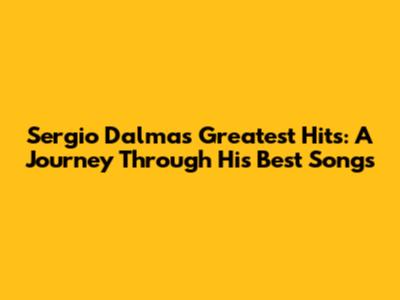 Sergio Dalma's Greatest Hits: A Journey Through His Best Songs