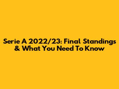 Serie A 2022/23: Final Standings & What You Need To Know
