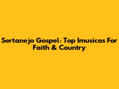 Sertanejo Gospel: Top Imusicas For Faith & Country