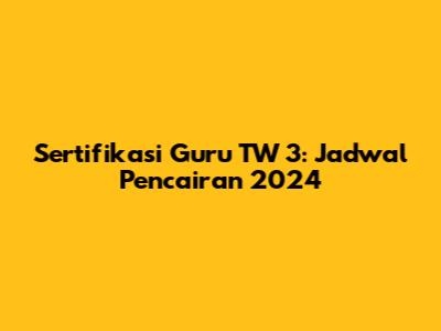 Sertifikasi Guru TW 3: Jadwal Pencairan 2024