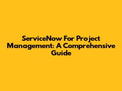 ServiceNow For Project Management: A Comprehensive Guide