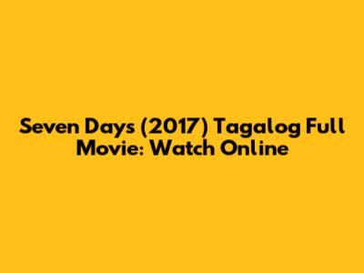 Seven Days (2017) Tagalog Full Movie: Watch Online