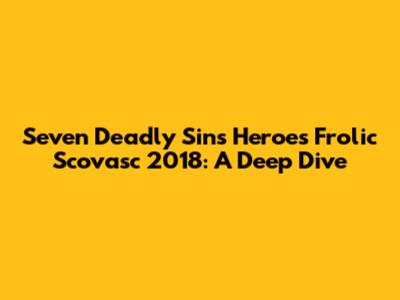 Seven Deadly Sins Heroes Frolic Scovasc 2018: A Deep Dive