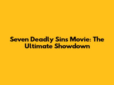 Seven Deadly Sins Movie: The Ultimate Showdown