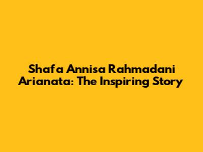 Shafa Annisa Rahmadani Arianata: The Inspiring Story