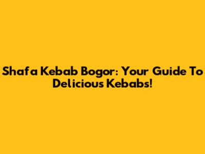 Shafa Kebab Bogor: Your Guide To Delicious Kebabs!
