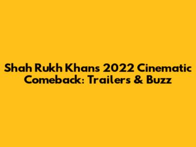 Shah Rukh Khan's 2022 Cinematic Comeback: Trailers & Buzz