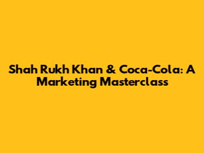 Shah Rukh Khan & Coca-Cola: A Marketing Masterclass