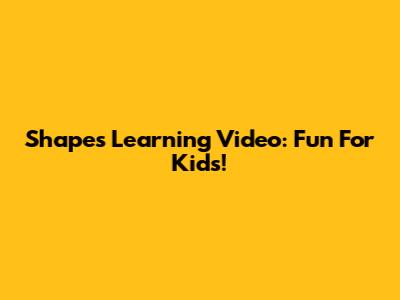 Shapes Learning Video: Fun For Kids!