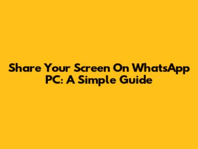 Share Your Screen On WhatsApp PC: A Simple Guide
