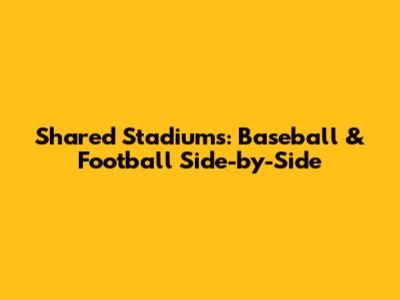 Shared Stadiums: Baseball & Football Side-by-Side
