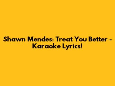 Shawn Mendes: Treat You Better - Karaoke Lyrics!