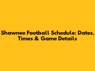 Shawnee Football Schedule: Dates, Times & Game Details