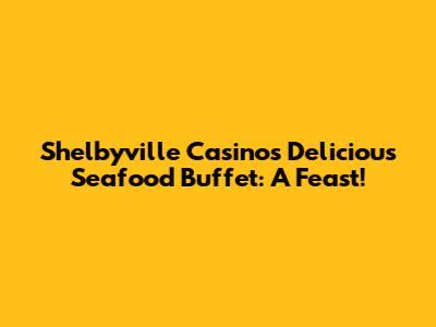 Shelbyville Casino's Delicious Seafood Buffet: A Feast!