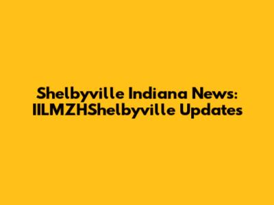 Shelbyville Indiana News: IILMZHShelbyville Updates