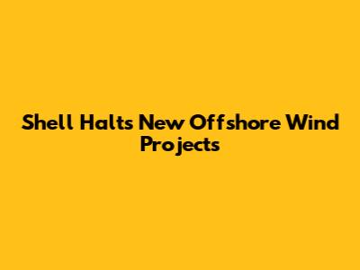 Shell Halts New Offshore Wind Projects