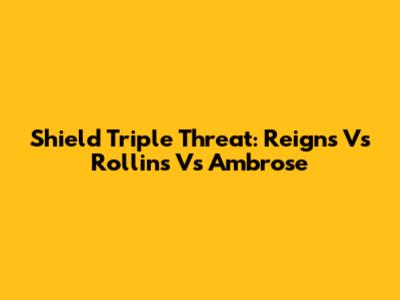 Shield Triple Threat: Reigns Vs Rollins Vs Ambrose